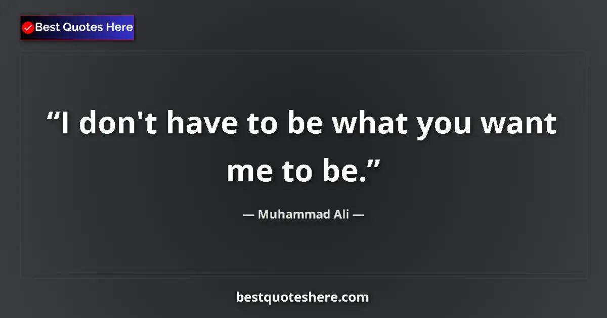 Quote by Muhammad Ali: I don't have to be what you want me to be....