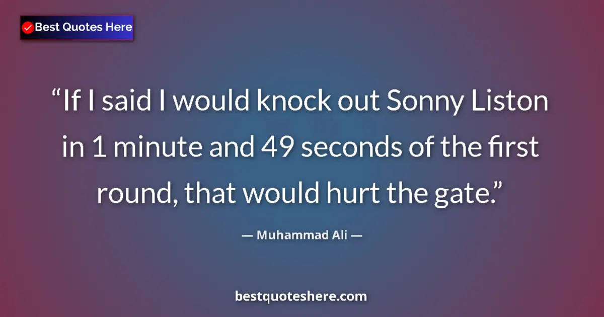 Quote by Muhammad Ali: If I said I would knock out Sonny Liston in 1 minute and 49 seconds of the first round, that would h...