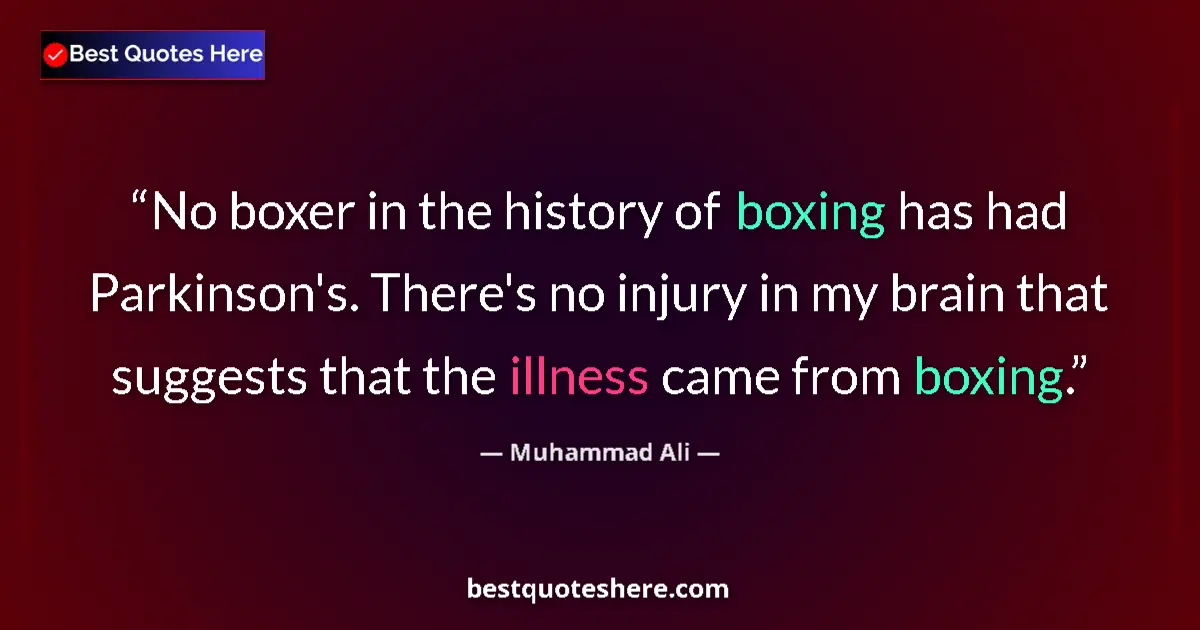 Quote by Muhammad Ali: No boxer in the history of boxing has had Parkinson's. There's no injury in my brain that suggests t...