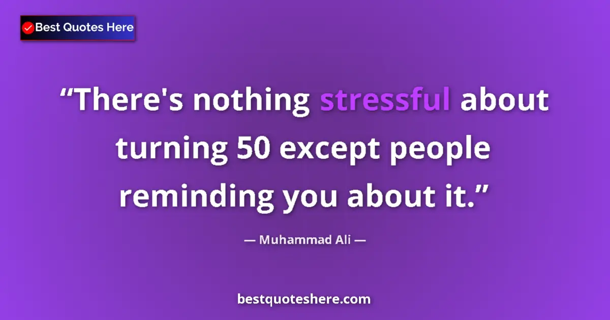 Quote by Muhammad Ali: There's nothing stressful about turning 50 except people reminding you about it....