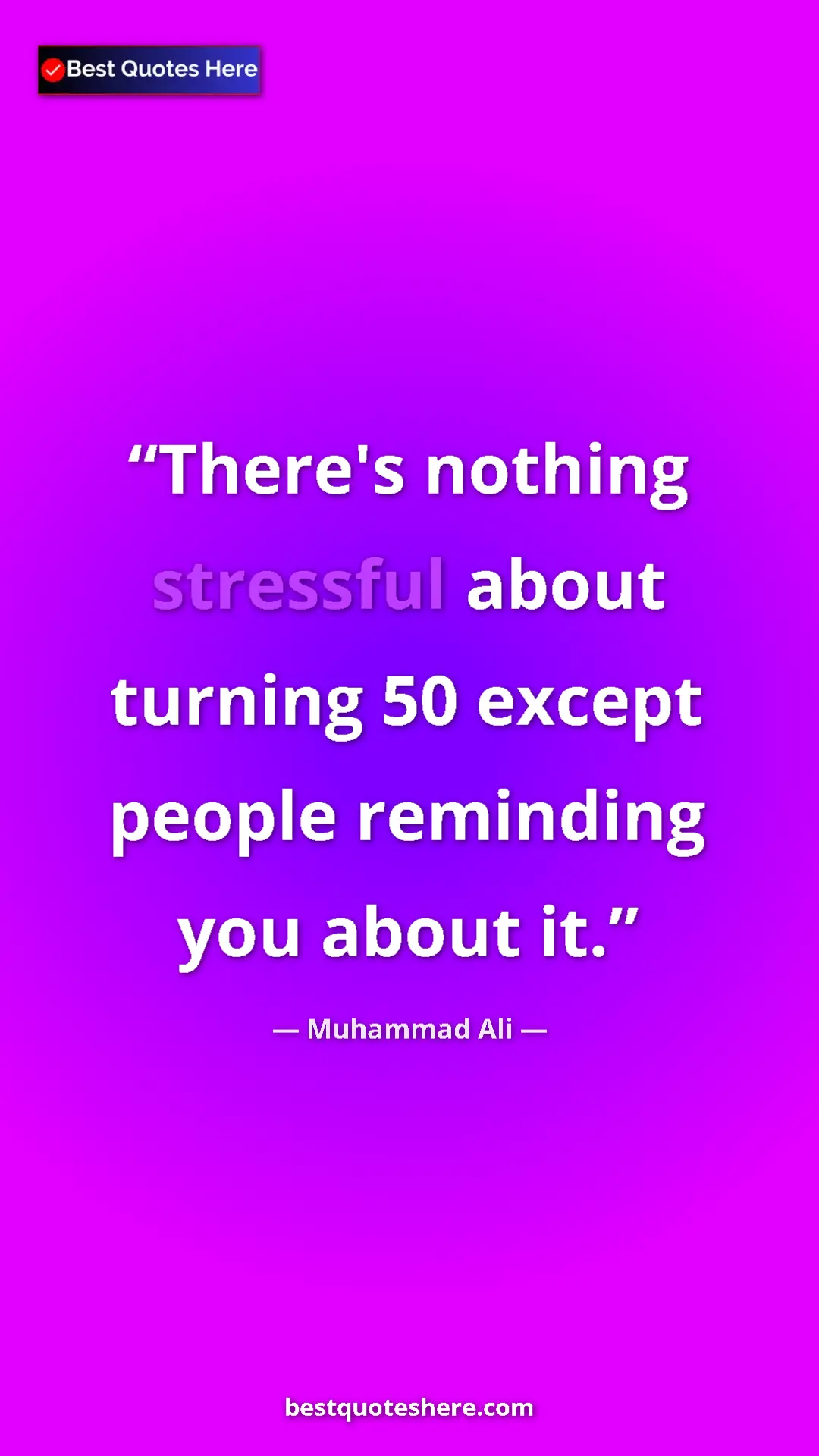 Muhammad Ali Quote Card: "There's nothing stressful about turning 50 except people..." Pinterest quote poster by Muhammad Ali: "There's nothing stressful about turning 50 except people..."