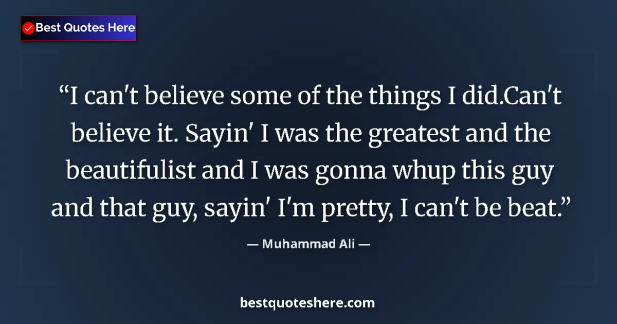 Quote by Muhammad Ali: I can't believe some of the things I did.Can't bel