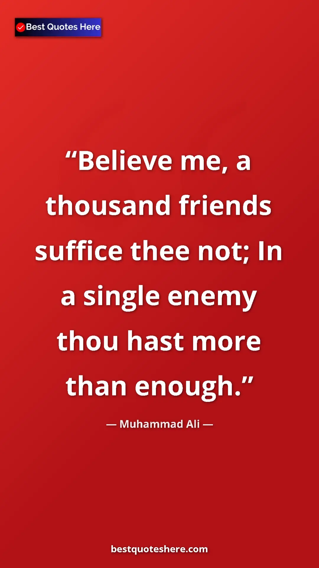 Muhammad Ali Quote Card: "Believe me, a thousand friends suffice thee not; In a..." Pinterest quote poster by Muhammad Ali: "Believe me, a thousand friends suffice thee not; In a..."