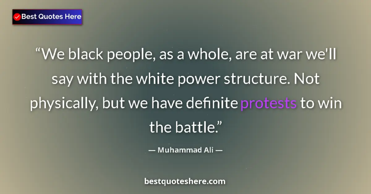 Quote by Muhammad Ali: We black people, as a whole, are at war we'll say with the white power structure. Not physically, bu...