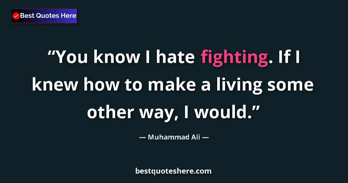 Quote by Muhammad Ali: You know I hate fighting. If I knew how to make a living some other way, I would....