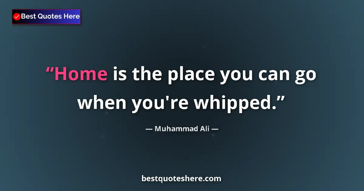Image for the quote by Muhammad Ali: Home is the place you can go when you're whipped....