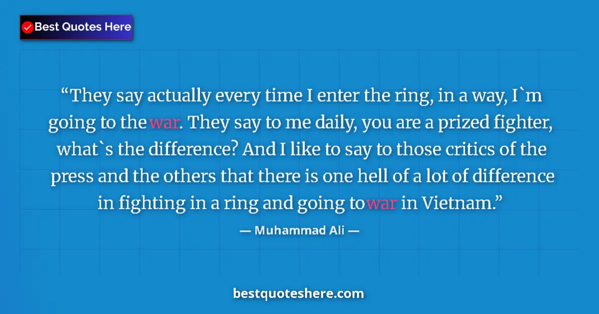 Quote by Muhammad Ali: They say actually every time I enter the ring, in a way, I`m going to the war. They say to me daily,...