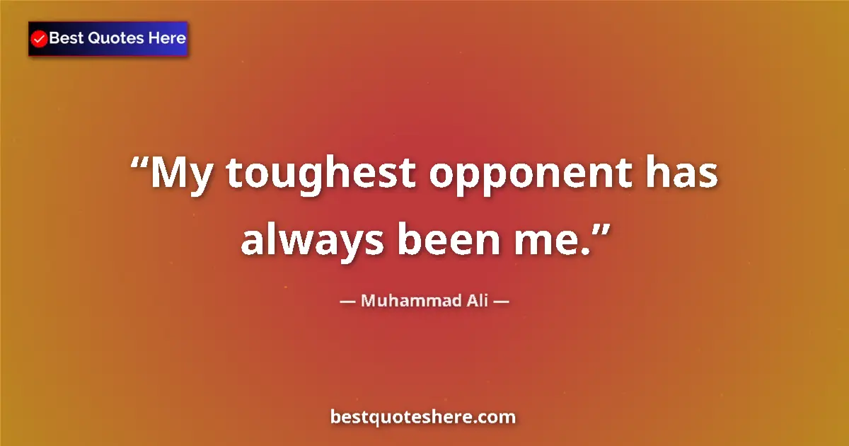 Quote by Muhammad Ali: My toughest opponent has always been me....
