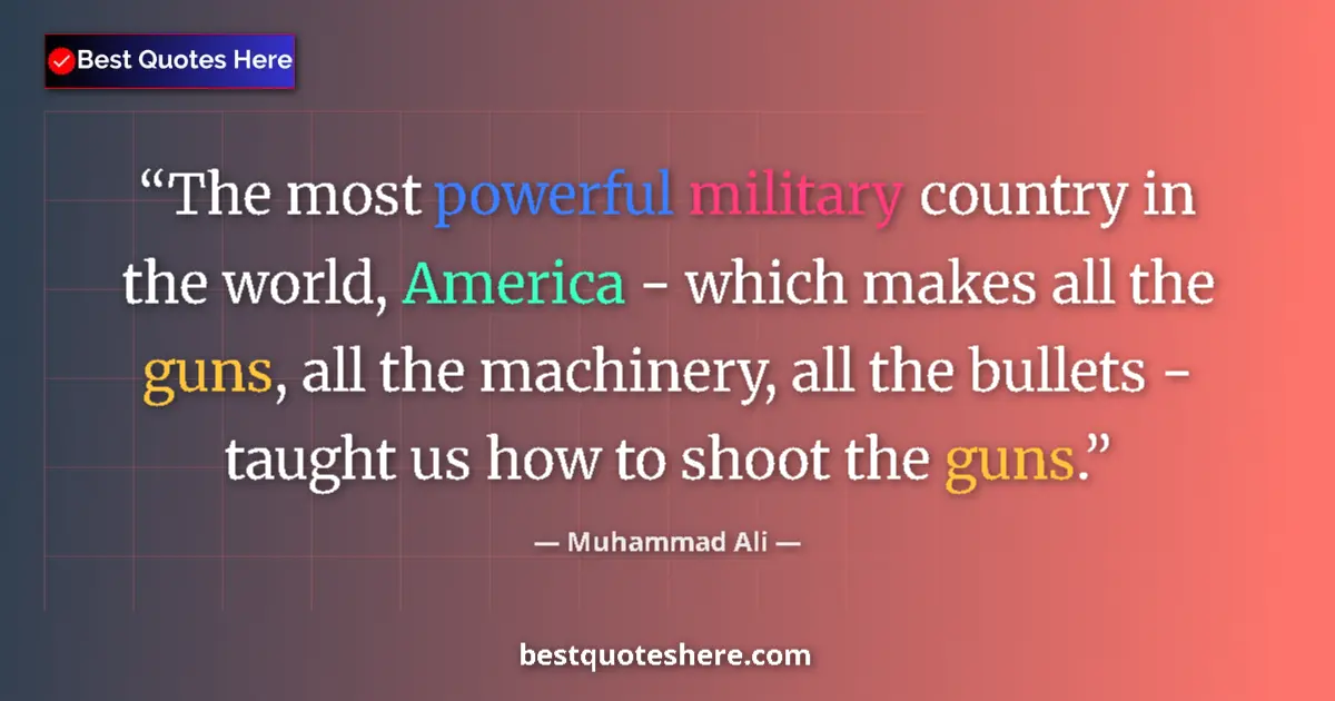 Quote by Muhammad Ali: The most powerful military country in the world, America - which makes all the guns, all the machine...