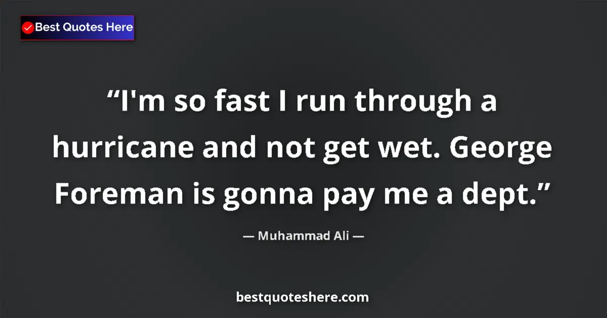 Quote by Muhammad Ali: I'm so fast I run through a hurricane and not get wet. George Foreman is gonna pay me a dept....