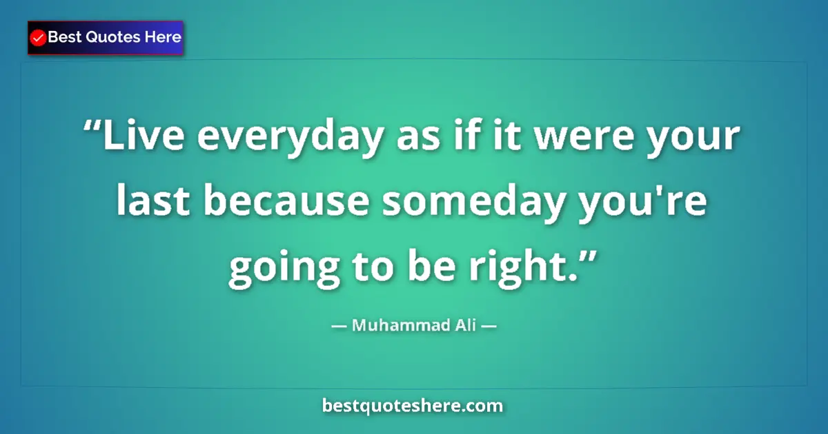 Quote by Muhammad Ali: Live everyday as if it were your last because someday you're going to be right....