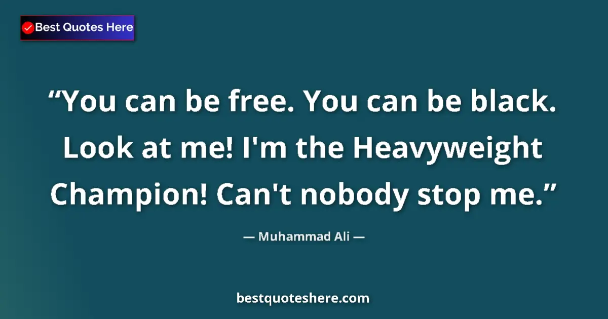 Quote by Muhammad Ali: You can be free. You can be black. Look at me! I'm the Heavyweight Champion! Can't nobody stop me....