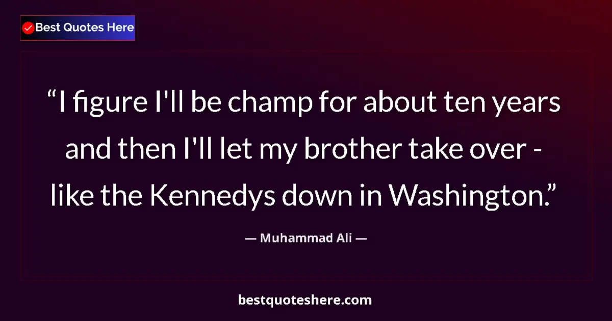 Quote by Muhammad Ali: I figure I'll be champ for about ten years and then I'll let my brother take over - like the Kennedy...