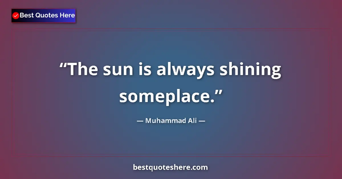 Quote by Muhammad Ali: The sun is always shining someplace....