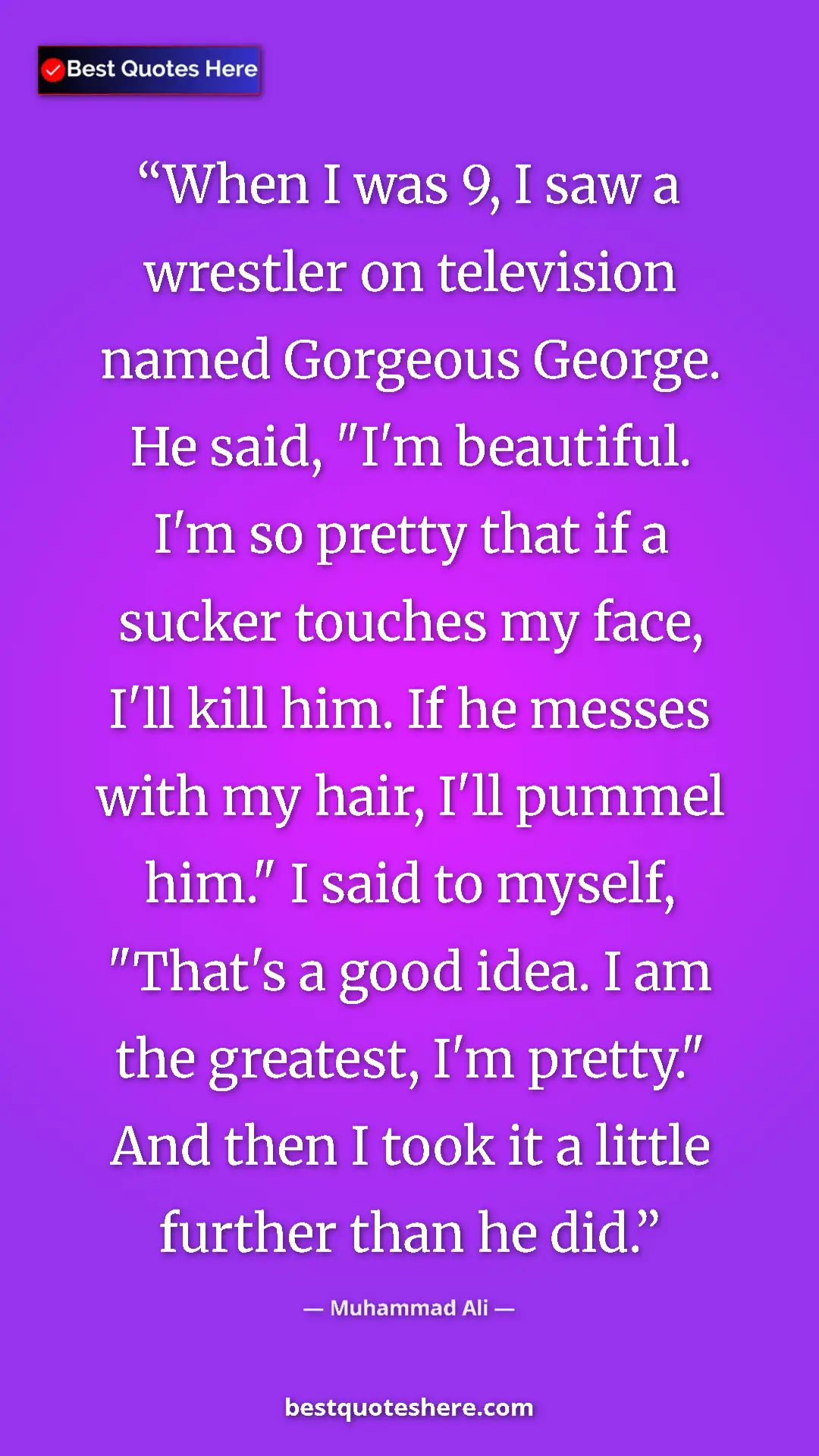 Muhammad Ali Quote Card: "When I was 9, I saw a wrestler on television named Gorgeous..." Pinterest quote poster by Muhammad Ali: "When I was 9, I saw a wrestler on television named Gorgeous..."