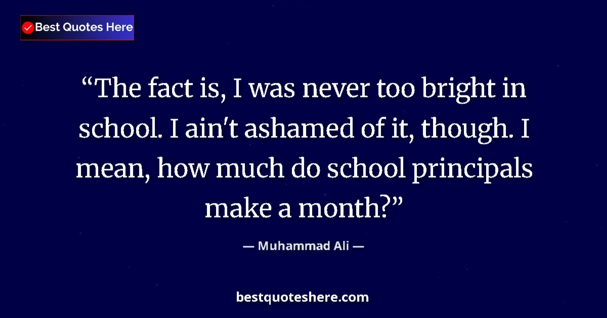 Quote by Muhammad Ali: The fact is, I was never too bright in school. I ain't ashamed of it, though. I mean, how much do sc...