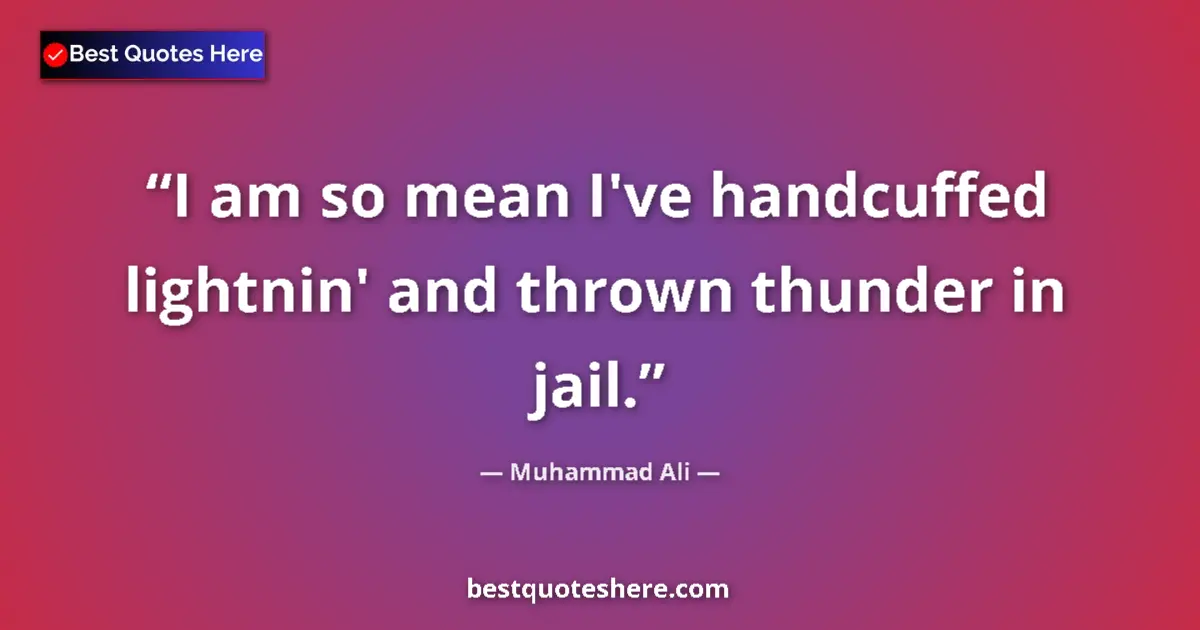 Quote by Muhammad Ali: I am so mean I've handcuffed lightnin' and thrown thunder in jail....