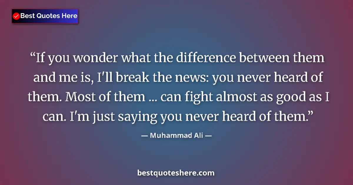 Quote by Muhammad Ali: If you wonder what the difference between them and me is, I'll break the news: you never heard of th...