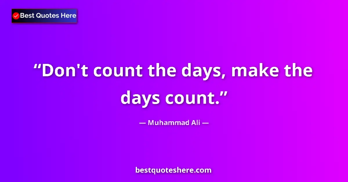Quote by Muhammad Ali: Don't count the days, make the days count....