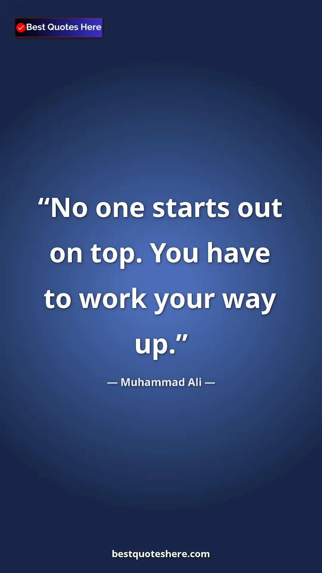 Muhammad Ali Quote Card: "No one starts out on top. You have to work your way up." Pinterest quote poster by Muhammad Ali: "No one starts out on top. You have to work your way up."