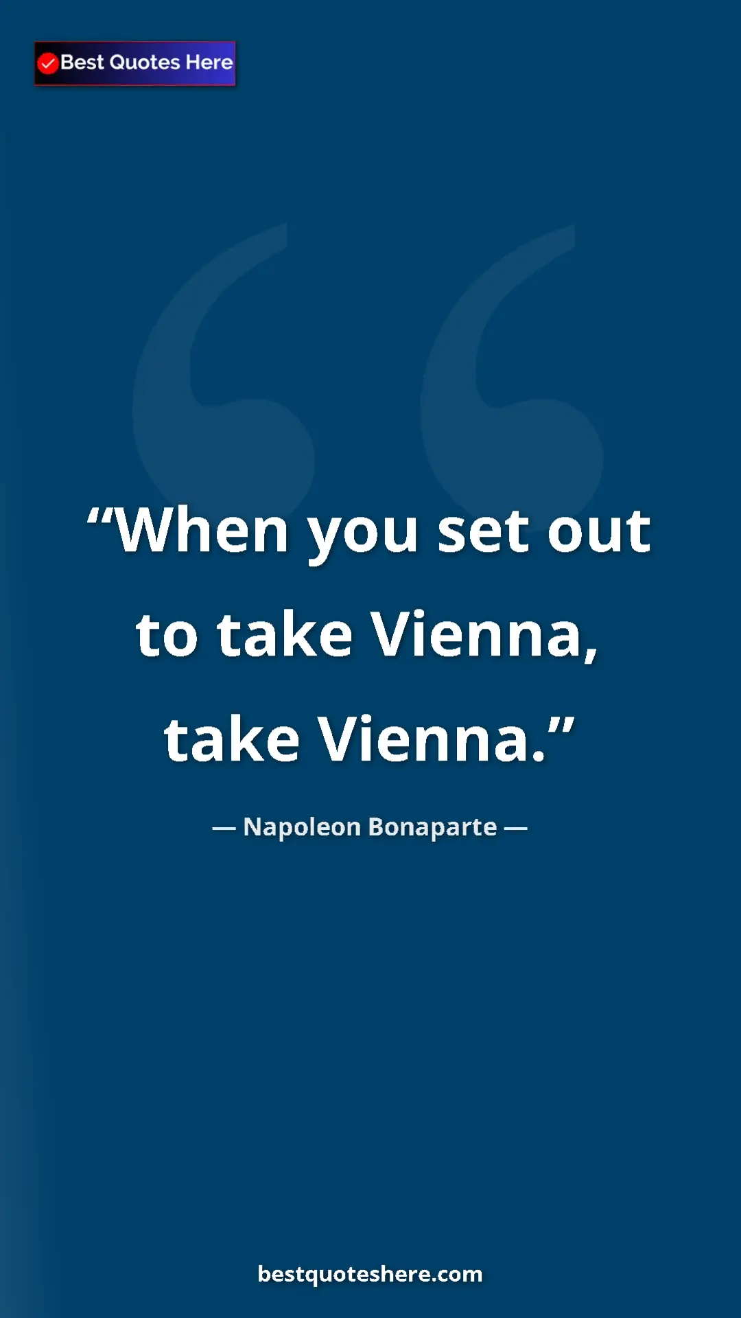 Pinterest quote poster by Napoleon Bonaparte: "When you set out to take Vienna, take Vienna."
