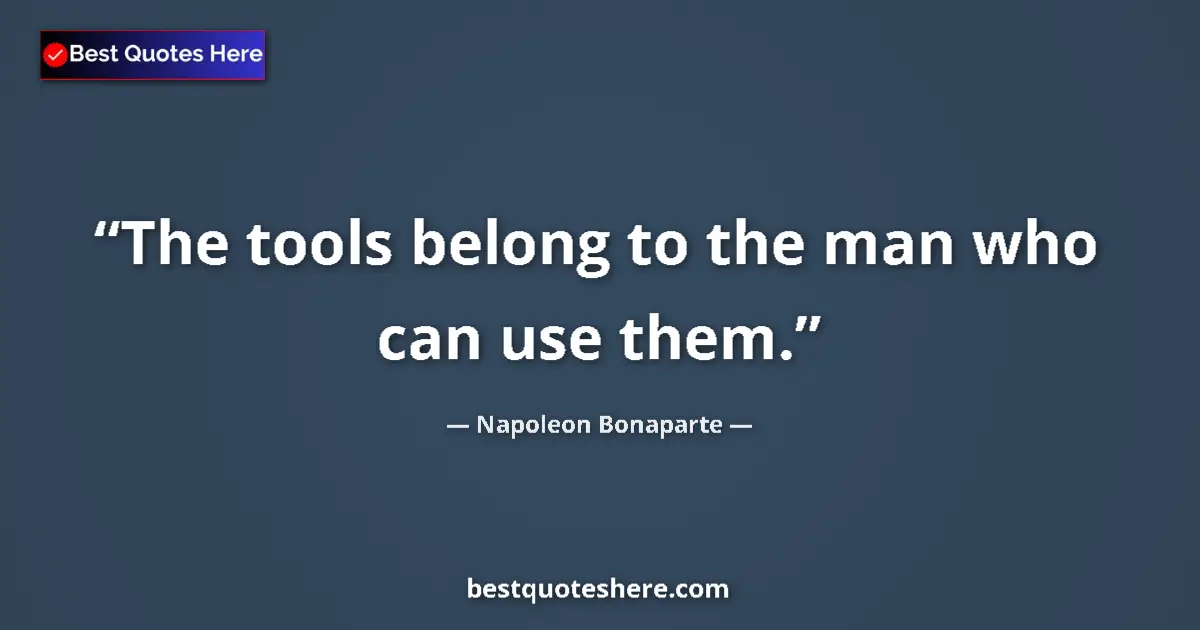 Quote by Napoleon Bonaparte: The tools belong to the man who can use them....