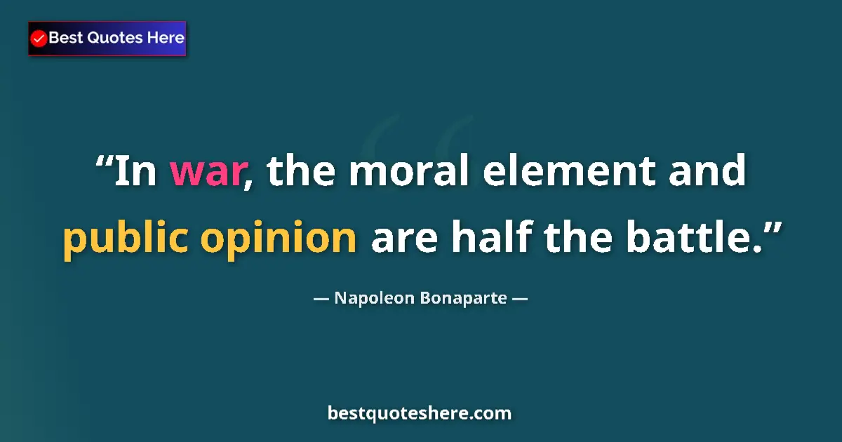 Quote by Napoleon Bonaparte: In war, the moral element and public opinion are half the battle....
