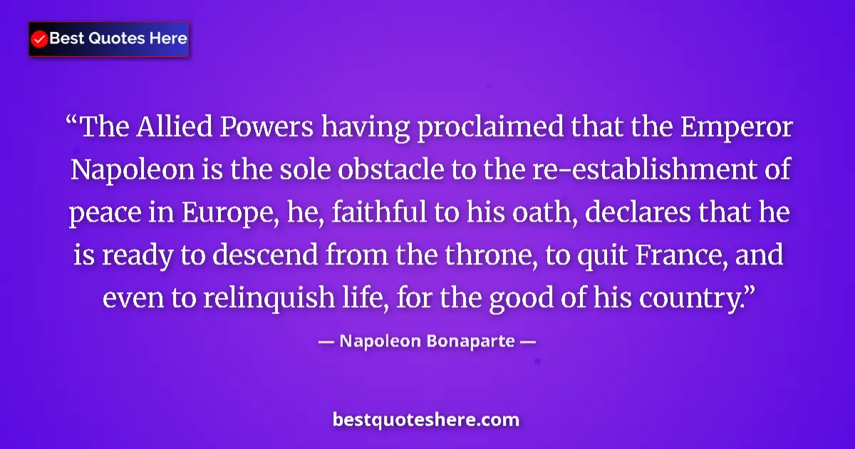Quote by Napoleon Bonaparte: The Allied Powers having proclaimed that the Emperor Napoleon is the sole obstacle to the re-establi...