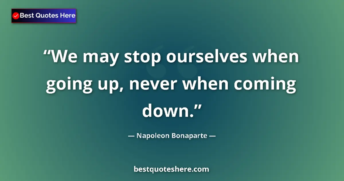 Quote by Napoleon Bonaparte: We may stop ourselves when going up, never when coming down....