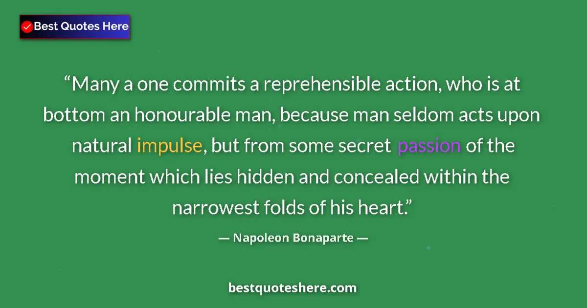 Quote by Napoleon Bonaparte: Many a one commits a reprehensible action, who is at bottom an honourable man, because man seldom ac...