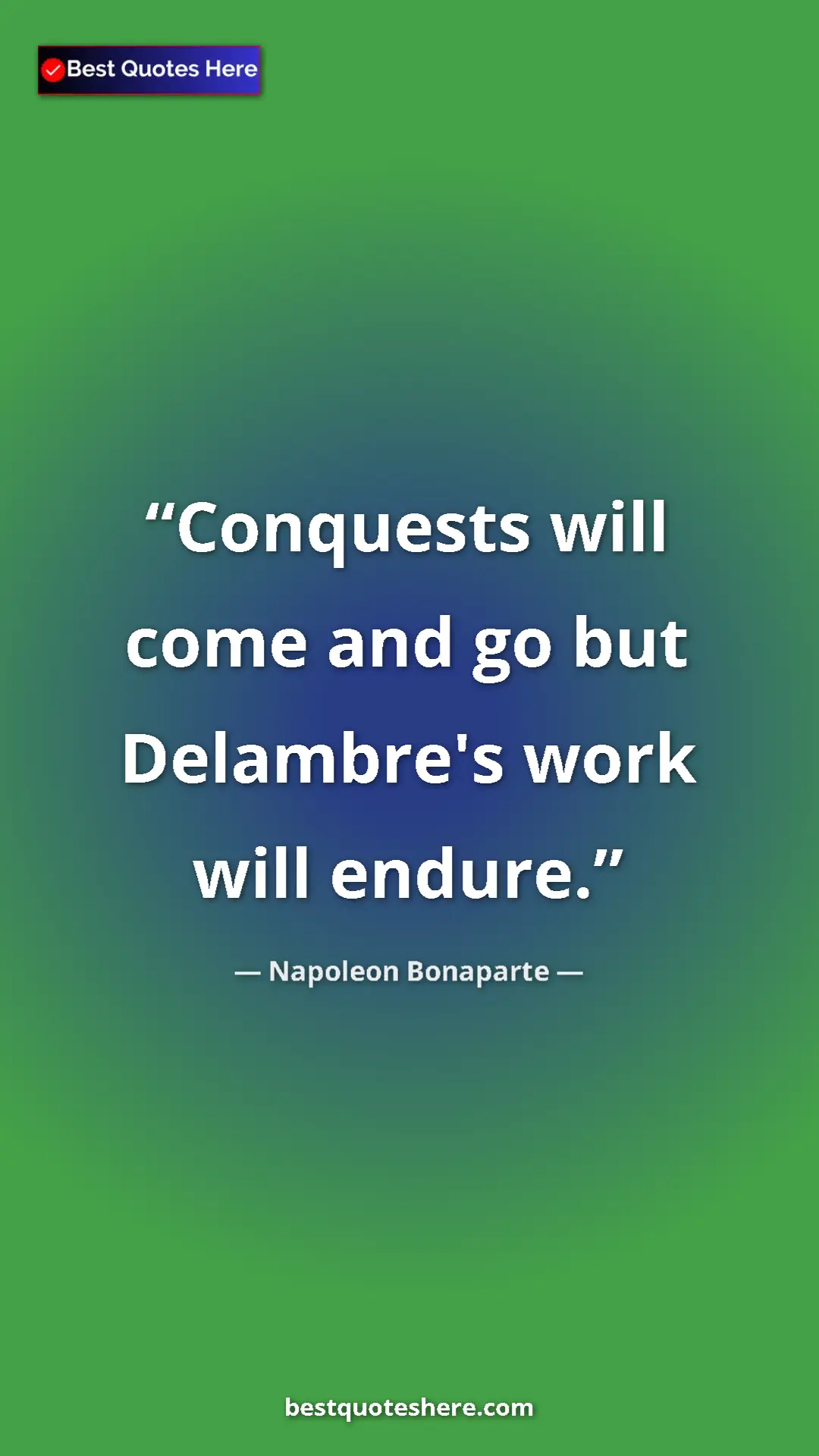 Pinterest quote poster by Napoleon Bonaparte: "Conquests will come and go but Delambre's work will endure."