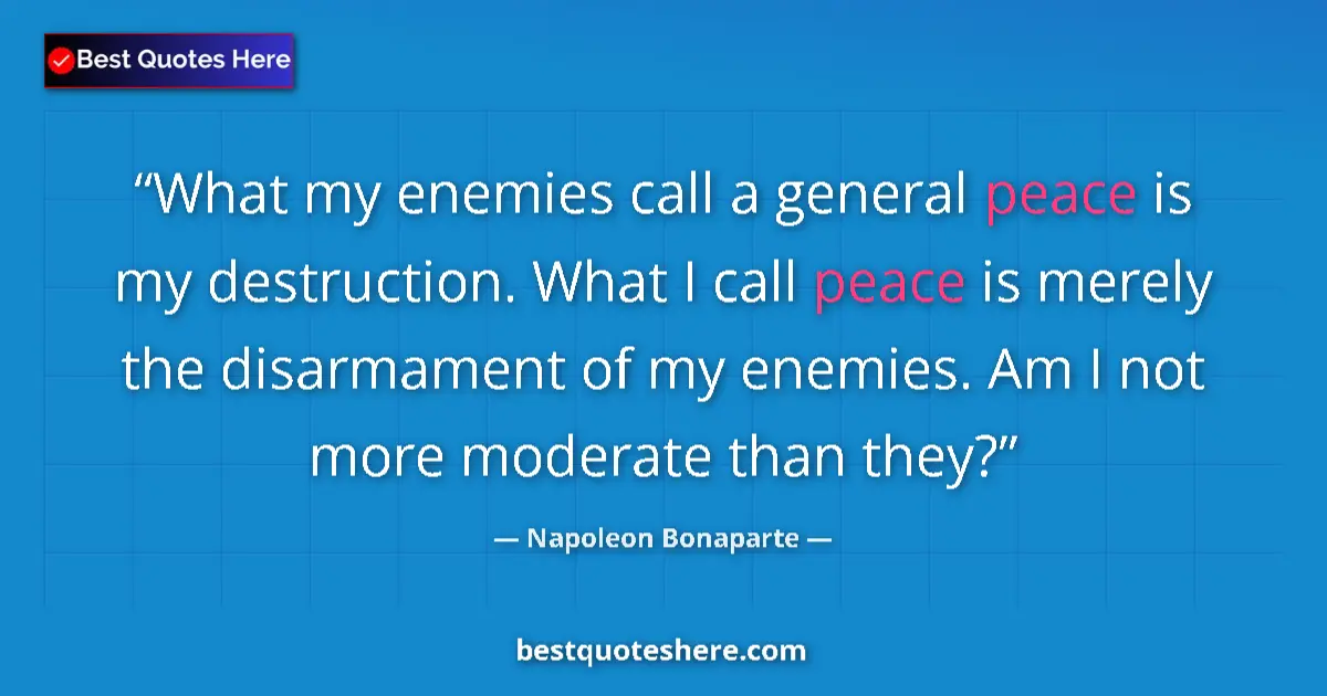 Quote by Napoleon Bonaparte: What my enemies call a general peace is my destruction. What I call peace is merely the disarmament ...