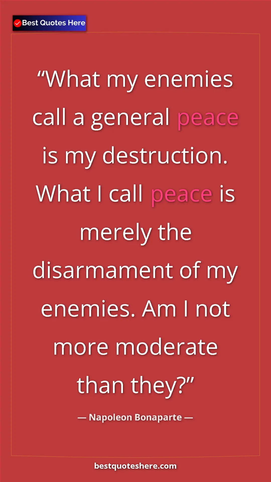 Pinterest quote poster by Napoleon Bonaparte: "What my enemies call a general peace is my destruction...."