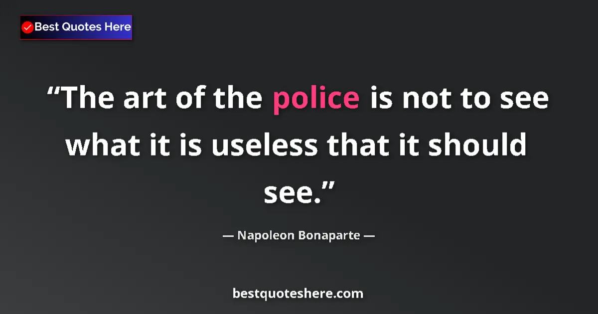Quote by Napoleon Bonaparte: The art of the police is not to see what it is useless that it should see....