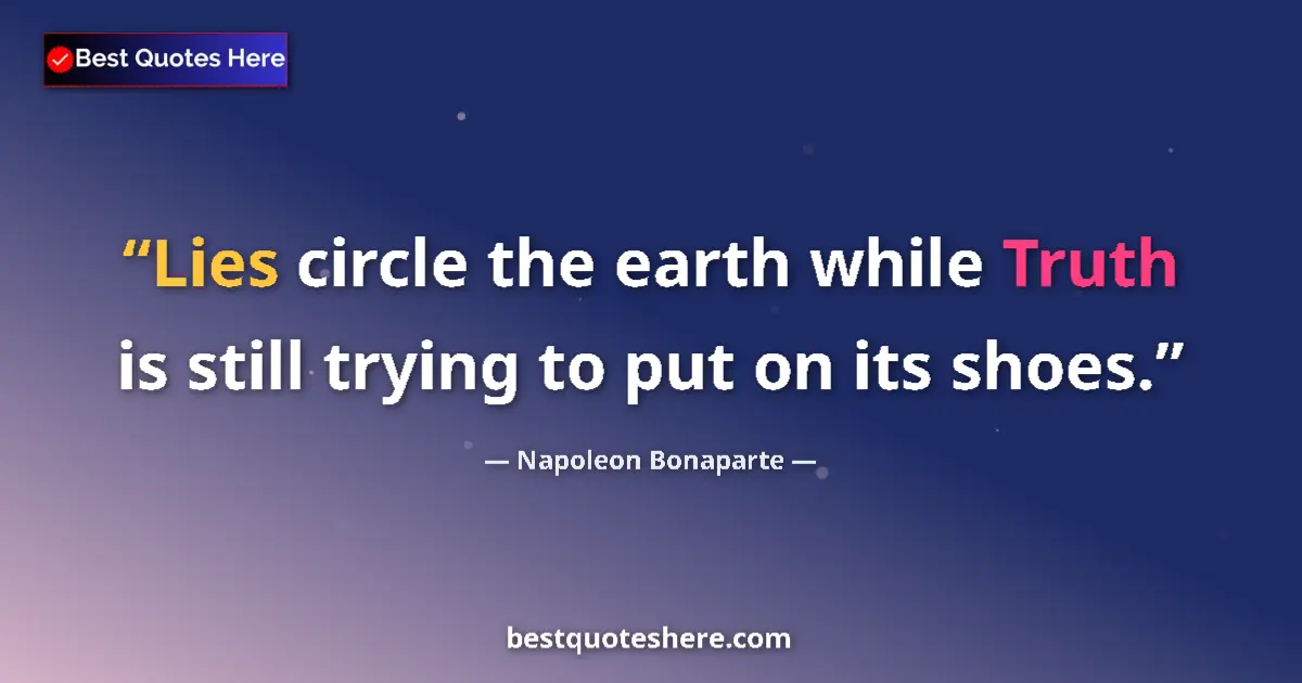 Quote by Napoleon Bonaparte: Lies circle the earth while Truth is still trying to put on its shoes....
