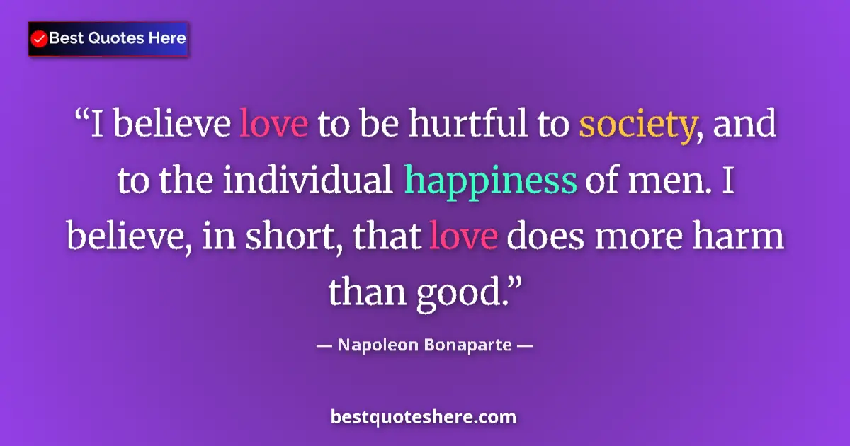 Quote by Napoleon Bonaparte: I believe love to be hurtful to society, and to the individual happiness of men. I believe, in short...