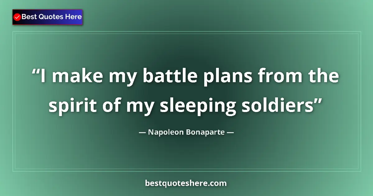 Quote by Napoleon Bonaparte: I make my battle plans from the spirit of my sleeping soldiers...