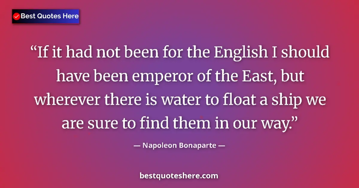 Quote by Napoleon Bonaparte: If it had not been for the English I should have been emperor of the East, but wherever there is wat...