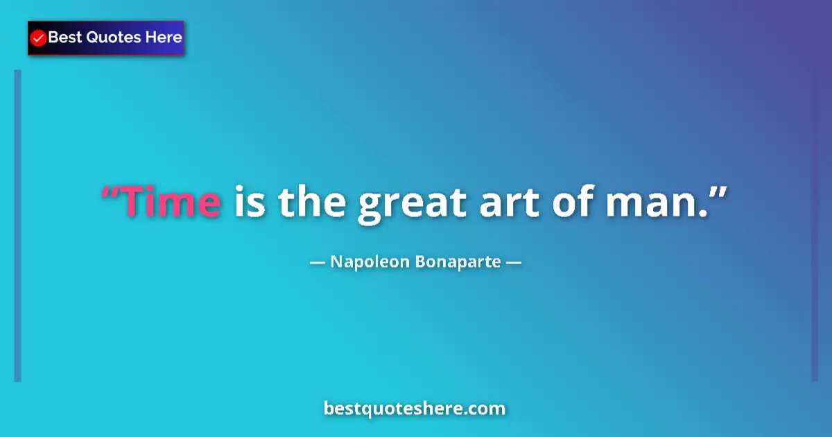 Quote by Napoleon Bonaparte: Time is the great art of man....