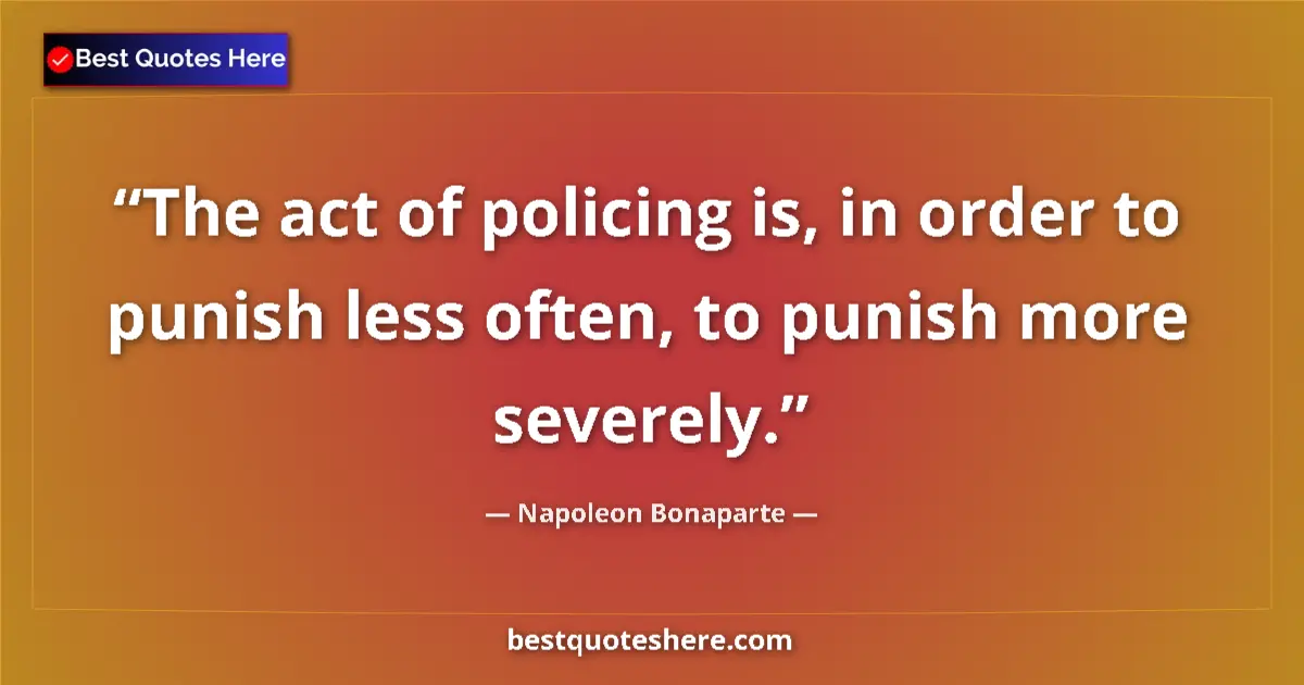 Quote by Napoleon Bonaparte: The act of policing is, in order to punish less often, to punish more severely....