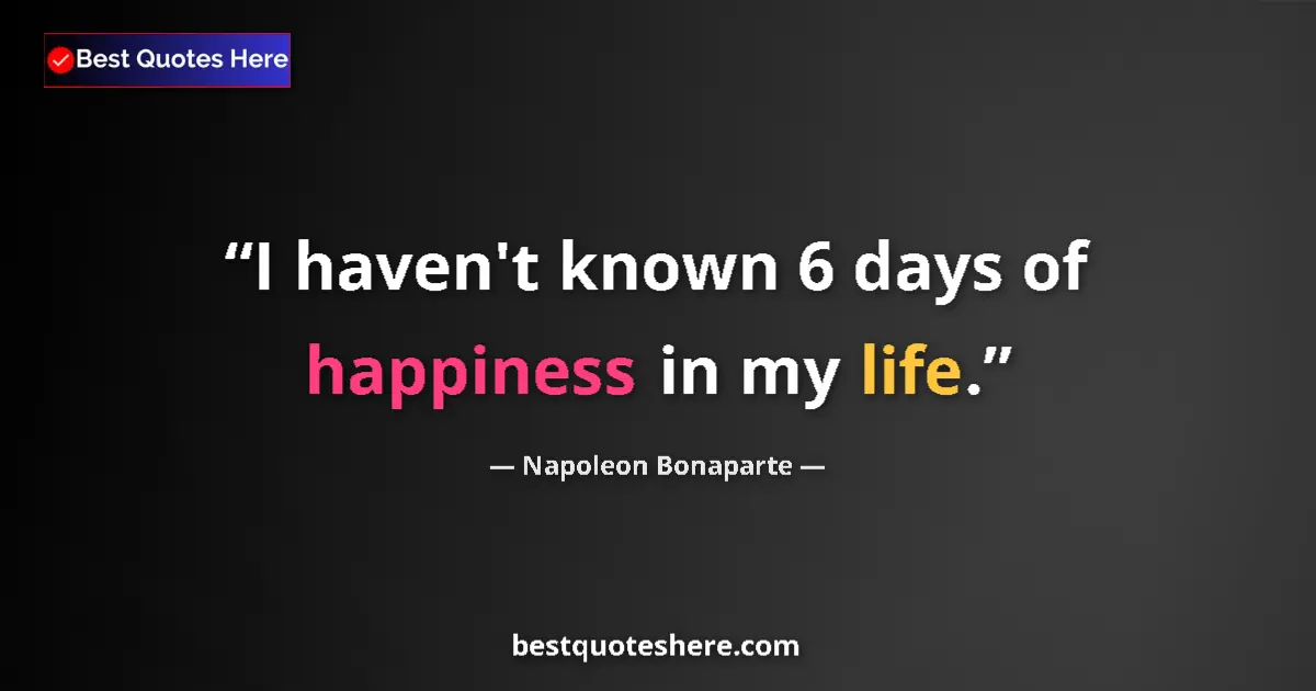 Quote by Napoleon Bonaparte: I haven't known 6 days of happiness in my life....