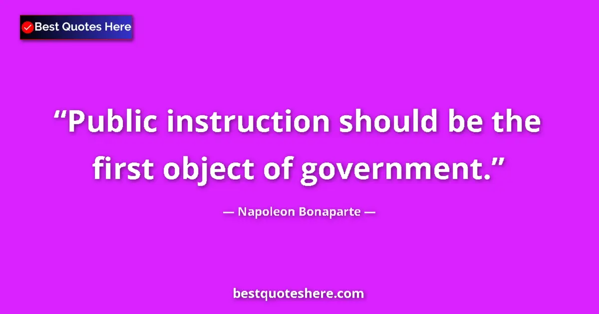 Quote by Napoleon Bonaparte: Public instruction should be the first object of government....
