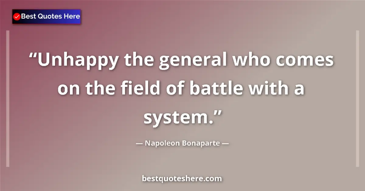 Quote by Napoleon Bonaparte: Unhappy the general who comes on the field of battle with a system....