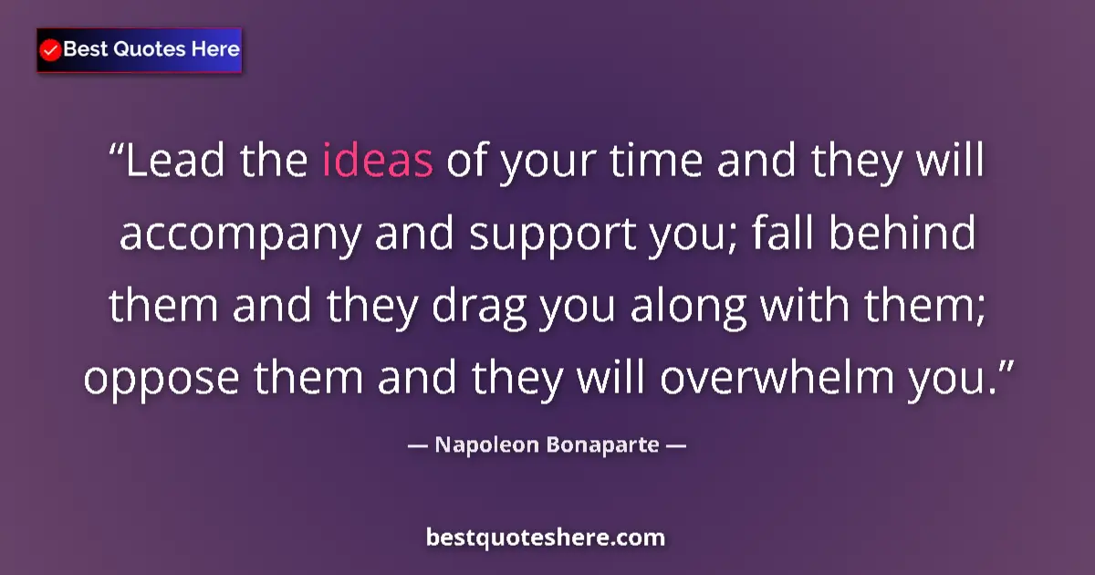 Quote by Napoleon Bonaparte: Lead the ideas of your time and they will accompany and support you; fall behind them and they drag ...