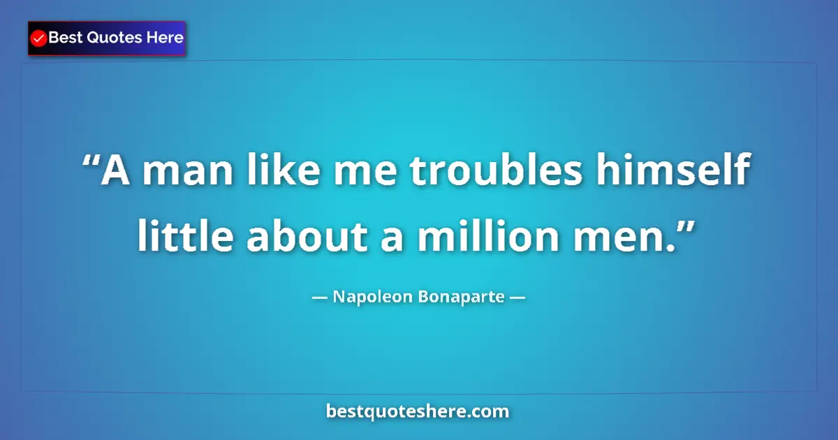 Quote by Napoleon Bonaparte: A man like me troubles himself little about a million men....