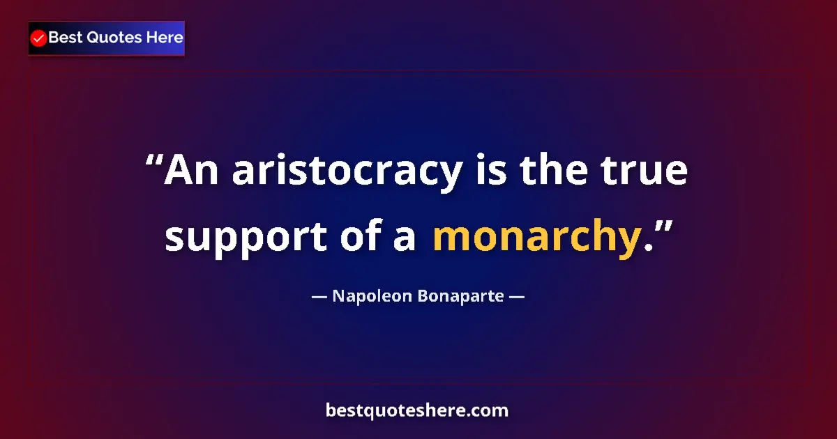 Quote by Napoleon Bonaparte: An aristocracy is the true support of a monarchy....