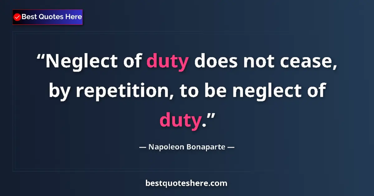 Quote by Napoleon Bonaparte: Neglect of duty does not cease, by repetition, to be neglect of duty....