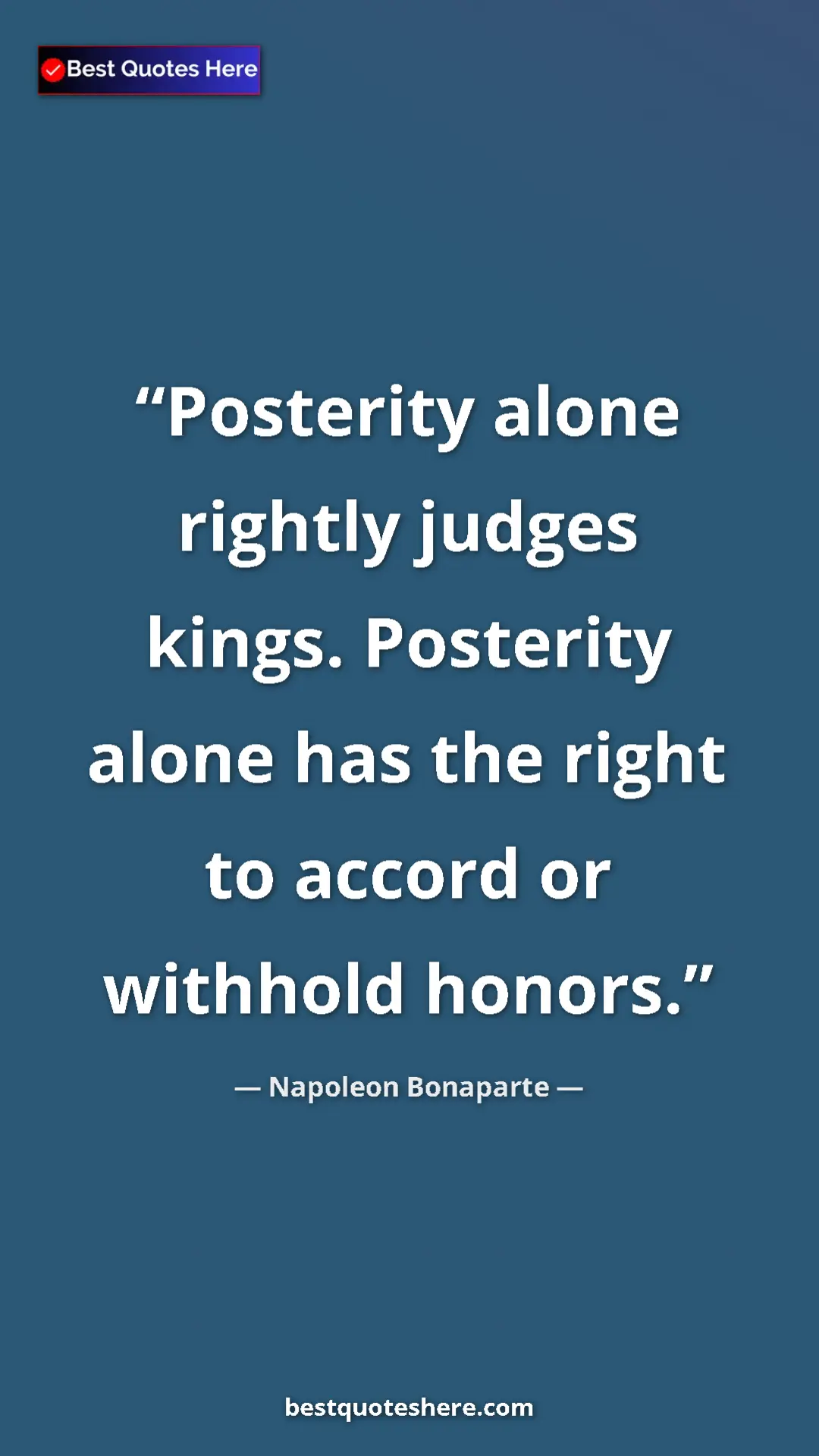 Pinterest quote poster by Napoleon Bonaparte: "Posterity alone rightly judges kings. Posterity alone has..."