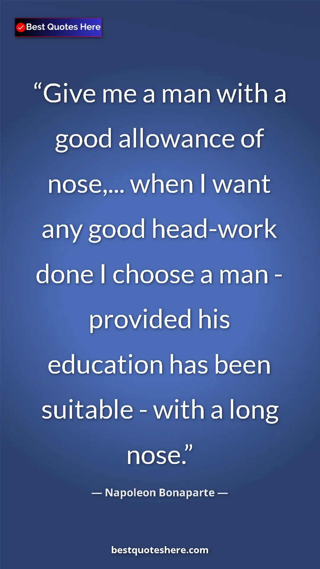 Pinterest quote poster by Napoleon Bonaparte: "Give me a man with a good allowance of nose,... when I want..."