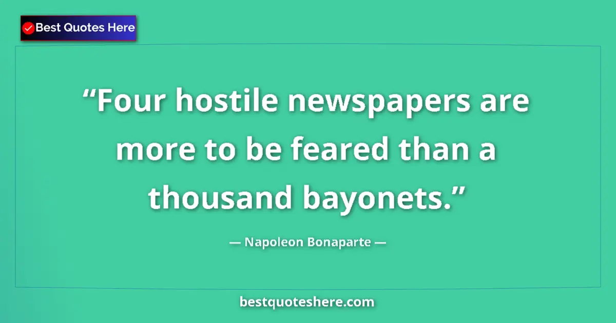 Quote by Napoleon Bonaparte: Four hostile newspapers are more to be feared than a thousand bayonets....